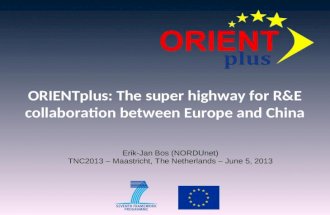 ORIENTplus: The super highway for R&E collaboration between Europe and China Erik-Jan Bos (NORDUnet) TNC2013 – Maastricht, The Netherlands – June 5, 2013.