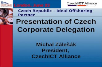 London, June 23 Czech Republic – Ideal Offshoring Partner Presentation of Czech Corporate Delegation Michal Zálešák President, CzechICT Alliance.