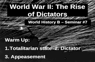 World War II: The Rise of Dictators World History B – Seminar #7 Warm Up: 1.Totalitarian state 2. Dictator 3. Appeasement.