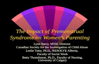The Impact of Premenstrual Syndrome on Womens Parenting Lynn Barry, MSW, Director Canadian Society for the Investigation of Child Abuse Leslie Tutty, Ph.D.,