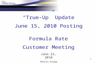 1 June 22, 2010 Sheila Gropp True-Up Update June 15, 2010 Posting Formula Rate Customer Meeting.