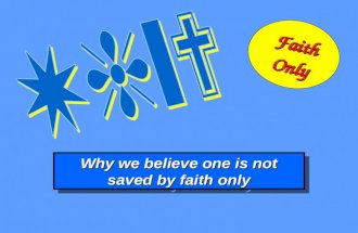 Why we believe one is not saved by faith only Why we believe one is not saved by faith only FaithOnly.