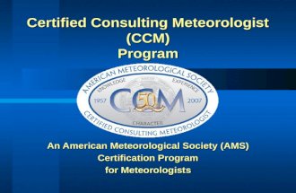 An American Meteorological Society (AMS) Certification Program for Meteorologists Certified Consulting Meteorologist (CCM) Program.