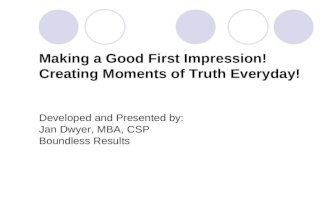 Making a Good First Impression! Creating Moments of Truth Everyday! Developed and Presented by: Jan Dwyer, MBA, CSP Boundless Results.
