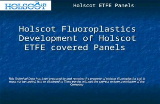 Holscot Fluoroplastics Development of Holscot ETFE covered Panels This Technical Data has been prepared by and remains the property of Holscot Fluoroplastics.