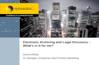 Electronic Archiving and Legal Discovery – Whats in it for me? Danny Milrad Sr. Manager, Enterprise Vault Product Marketing.