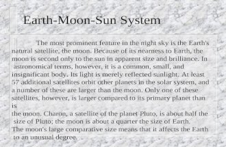 Earth-Moon-Sun System The most prominent feature in the night sky is the Earth's natural satellite, the moon. Because of its nearness to Earth, the moon.