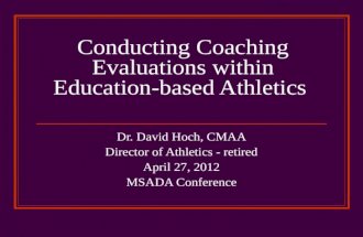 Conducting Coaching Evaluations within Education-based Athletics Dr. David Hoch, CMAA Director of Athletics - retired April 27, 2012 MSADA Conference.
