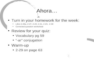 Ahora… Turn in your homework for the week: Libro 2-26a, 2-27, 2-20, 2-21, 2-23, 2-30 Corrected question worksheet Review for your quiz: Vocabulary pg 59.