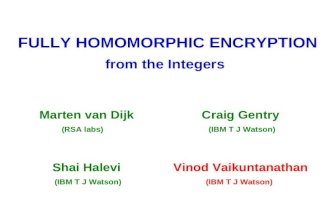 FULLY HOMOMORPHIC ENCRYPTION from the Integers Marten van Dijk (RSA labs) Craig Gentry (IBM T J Watson) Shai Halevi (IBM T J Watson) Vinod Vaikuntanathan.