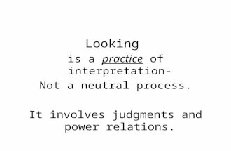 Looking is a practice of interpretation- Not a neutral process. It involves judgments and power relations.