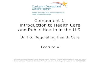 Component 1: Introduction to Health Care and Public Health in the U.S. Unit 6: Regulating Health Care Lecture 4 This material was developed by Oregon Health.