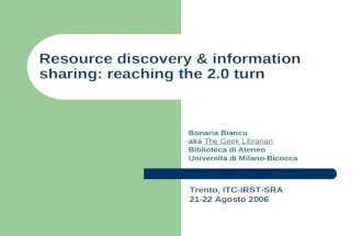 Resource discovery & information sharing: reaching the 2.0 turn Bonaria Biancu aka The Geek LibrarianThe Geek Librarian Biblioteca di Ateneo Università