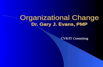 Organizational Change Dr. Gary J. Evans, PMP CVR/IT Consulting.