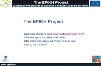 Www.epikh.eu The EPIKH Project (Exchange Programme to advance e-Infrastructure Know-How) The EPIKH Project Roberto Barbera (roberto.barbera@ct.infn.it)roberto.barbera@ct.infn.it.
