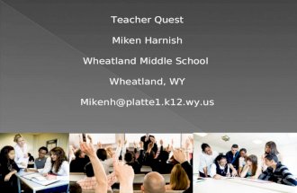 Teacher Quest Miken Harnish Wheatland Middle School Wheatland, WY Mikenh@platte1.k12.wy.us.