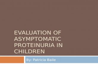 EVALUATION OF ASYMPTOMATIC PROTEINURIA IN CHILDREN By: Patricia Baile.