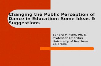 Changing the Public Perception of Dance in Education: Some Ideas & Suggestions Sandra Minton, Ph. D. Professor Emeritus University of Northern Colorado.