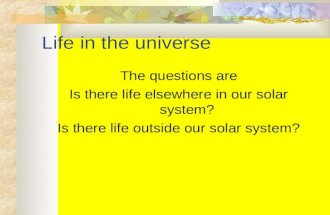 Life in the universe The questions are Is there life elsewhere in our solar system? Is there life outside our solar system?