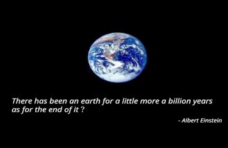 There has been an earth for a little more a billion years as for the end of it - Albert Einstein.