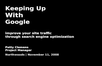 Keeping Up With Google improve your site traffic through search engine optimization Patty Clemens Project Manager Northwoods | November 11, 2008.
