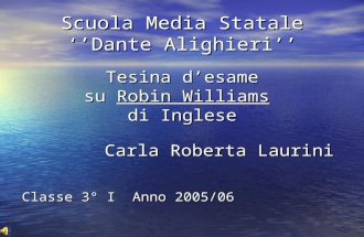 Scuola Media Statale Dante Alighieri Tesina desame su Robin Williams di Inglese Carla Roberta Laurini Classe 3° I Anno 2005/06.