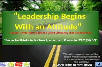 Leadership Begins With an Attitude " (Leaders Think and Perceive the World Differently Than Followers Do) " "For as he thinks in his heart, so is he… Proverbs.