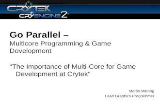 Go Parallel – Multicore Programming & Game Development The Importance of Multi-Core for Game Development at Crytek Martin Mittring Lead Graphics Programmer.