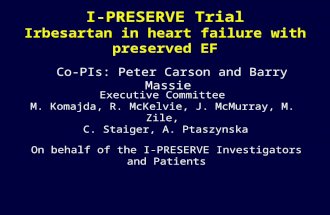 I-PRESERVE Trial Irbesartan in heart failure with preserved EF Co-PIs: Peter Carson and Barry Massie Executive Committee M. Komajda, R. McKelvie, J. McMurray,