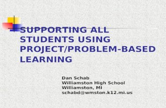 SUPPORTING ALL STUDENTS USING PROJECT/PROBLEM- BASED LEARNING Dan Schab Williamston High School Williamston, MI schabd@wmston.k12.mi.us.