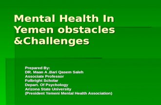 Mental Health In Yemen obstacles &Challenges Prepared By: DR. Maan A.Bari Qasem Saleh Associate Professor Fulbright Scholar Depart. Of Psychology Arizona.