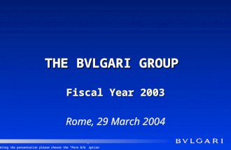 THE BVLGARI GROUP Fiscal Year 2003 Rome, 29 March 2004 When printing the presentation please choose the Pure B/W option.