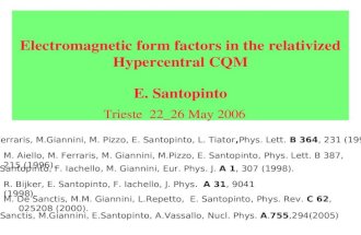 Electromagnetic form factors in the relativized Hypercentral CQM E. Santopinto Trieste 22_26 May 2006 M. Ferraris, M.Giannini, M. Pizzo, E. Santopinto,