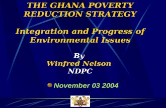 THE GHANA POVERTY REDUCTION STRATEGY Integration and Progress of Environmental Issues By Winfred Nelson NDPC November 03 2004.