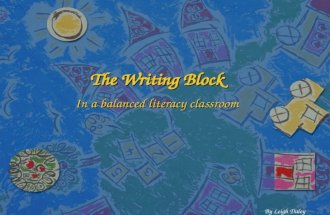 The Writing Block In a balanced literacy classroom By Leigh Daley.