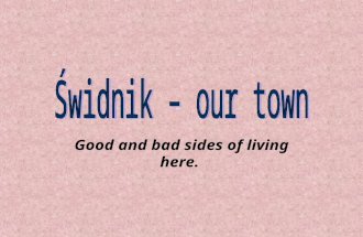 Good and bad sides of living here.. Something about town… Ś widnik is a small town situated in the eastern part of Poland. Its quite young, because it.