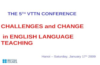 THE 5 TH VTTN CONFERENCE CHALLENGES and CHANGE in ENGLISH LANGUAGE TEACHING Hanoi – Saturday, January 17 th 2009.
