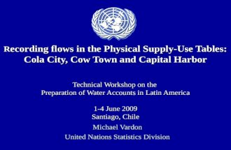 R ecording flows in the Physical Supply-Use Tables: Cola City, Cow Town and Capital Harbor Technical Workshop on the Preparation of Water Accounts in Latin.