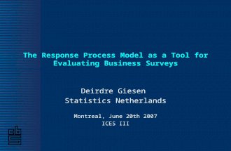 The Response Process Model as a Tool for Evaluating Business Surveys Deirdre Giesen Statistics Netherlands Montreal, June 20th 2007 ICES III.