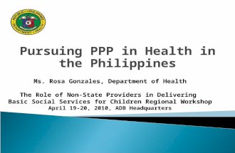 Pursuing PPP in Health in the Philippines Ms. Rosa Gonzales, Department of Health The Role of Non-State Providers in Delivering Basic Social Services for.