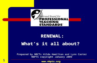 August 2001  1 RENEWAL: Whats it all about? Prepared by NBCTs Hilda Hamilton and Lynn Carter NBPTS copyright January 2009.