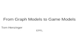From Graph Models to Game Models Tom Henzinger EPFL.