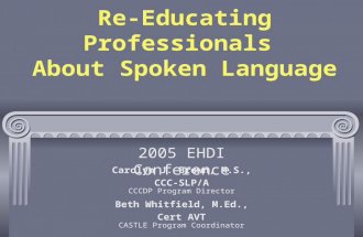 Re-Educating Professionals About Spoken Language Carolyn J. Brown, M.S., CCC-SLP/A CCCDP Program Director Beth Whitfield, M.Ed., Cert AVT CASTLE Program.