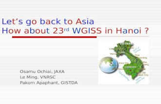 Lets go back to Asia How about 23 rd WGISS in Hanoi ? Osamu Ochiai, JAXA Le Ming, VNRSC Pakorn Apaphant, GISTDA.