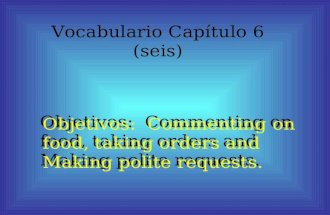 Vocabulario Capítulo 6 (seis) Objetivos: Commenting on food, taking orders and Making polite requests. Objetivos: Commenting on food, taking orders and.
