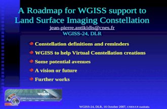 WGISS-24, DLR, 16 October 2007, CNES/J.P.Antikidis A Roadmap for WGISS support to Land Surface Imaging Constellation jean-pierre.antikidis@cnes.fr WGISS-24,