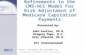 Refinements to the CMS-HCC Model For Risk Adjustment of Medicare Capitation Payments Contact: John Kautter, PhD, jkautter@rti.org RTI International is.