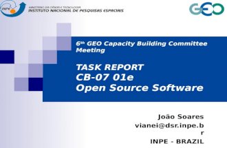 6 th GEO Capacity Building Committee Meeting TASK REPORT CB-07 01e Open Source Software João Soares vianei@dsr.inpe.br INPE - BRAZIL.