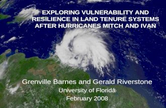 EXPLORING VULNERABILITY AND RESILIENCE IN LAND TENURE SYSTEMS AFTER HURRICANES MITCH AND IVAN Grenville Barnes and Gerald Riverstone University of Florida.