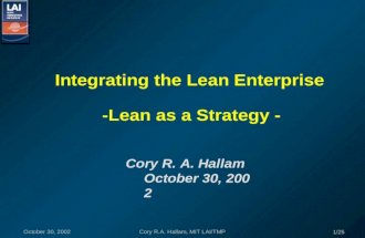 October 30, 2002Cory R.A. Hallam, MIT LAI/TMP 1/25 Integrating the Lean Enterprise -Lean as a Strategy - Cory R. A. Hallam October 30, 2002.